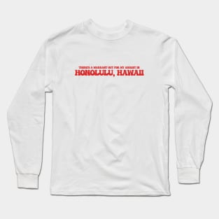 There's a warrant out for my arrest in Honolulu, Hawaii Long Sleeve T-Shirt
